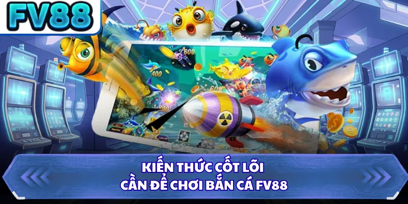 Kiến thức cốt lõi cần để chơi bắn cá FV88