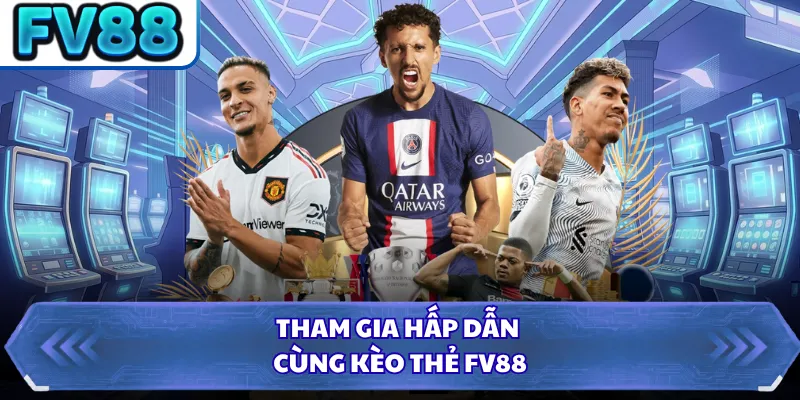 Tham gia hấp dẫn cùng kèo thẻ FV88